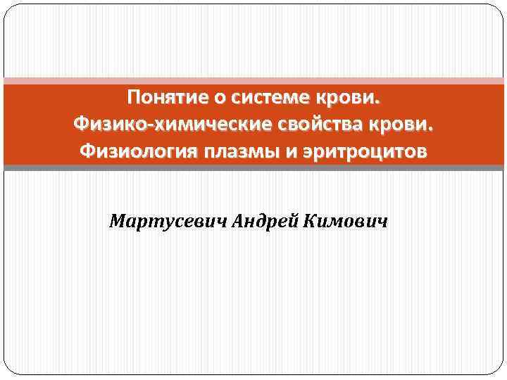 Понятие о системе крови. Физико-химические свойства крови. Физиология плазмы и эритроцитов Мартусевич Андрей Кимович