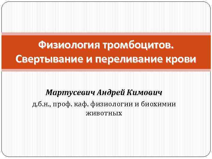 Физиология тромбоцитов. Свертывание и переливание крови Мартусевич Андрей Кимович д. б. н. , проф.