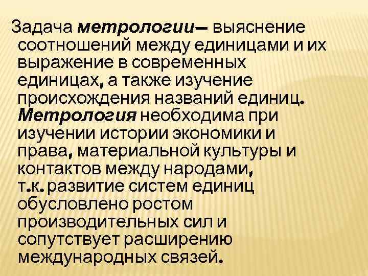 Задача метрологии— выяснение соотношений между единицами и их выражение в современных единицах, а также