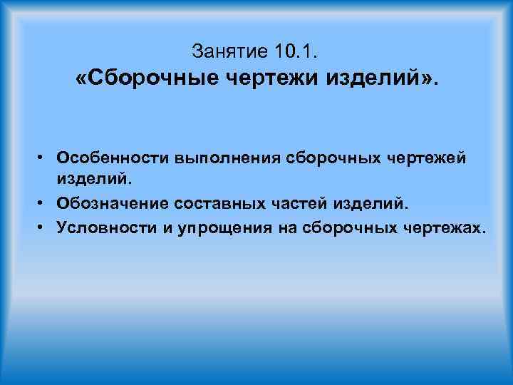 Занятие 10. 1. «Сборочные чертежи изделий» . • Особенности выполнения сборочных чертежей изделий. •