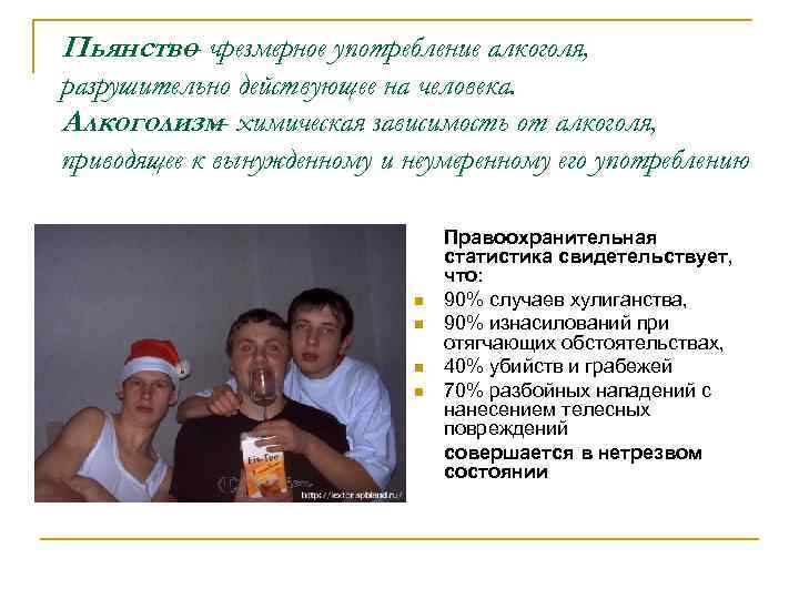 Пьянство чрезмерное употребление алкоголя, – разрушительно действующее на человека. Алкоголизм химическая зависимость от алкоголя,