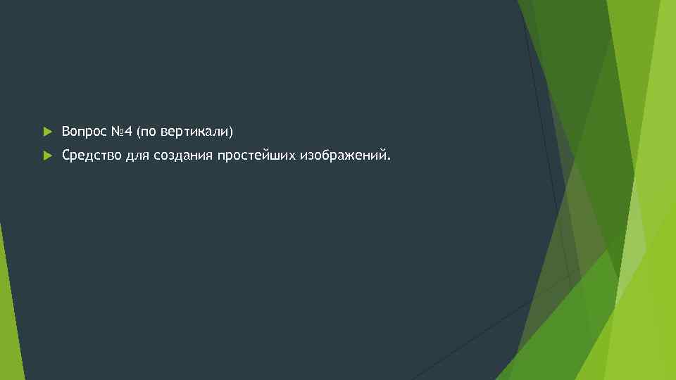  Вопрос № 4 (по вертикали) Средство для создания простейших изображений. 