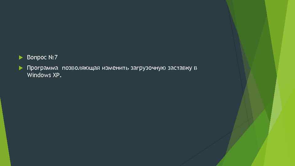  Вопрос № 7 Программа позволяющая изменить загрузочную заставку в Windows XP. 