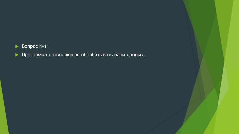  Вопрос № 11 Программа позволяющая обрабатывать базы данных. 