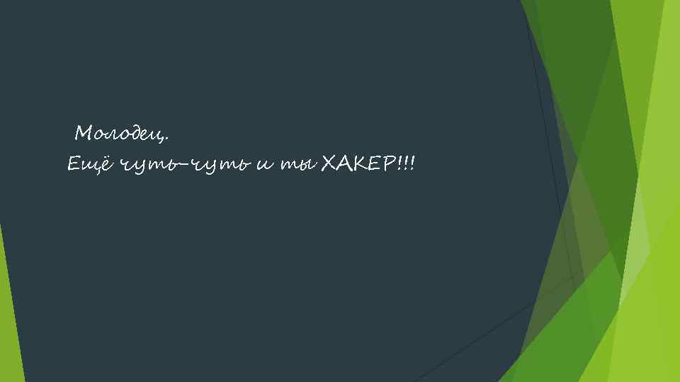 Молодец. Ещё чуть-чуть и ты ХАКЕР!!! 