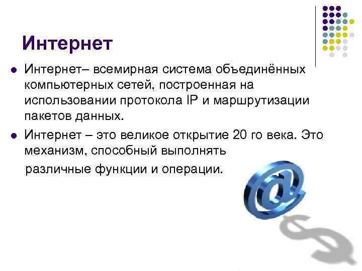 Интернет– всемирная система объединённых компьютерных сетей, построенная на использовании протокола IP и маршрутизации пакетов