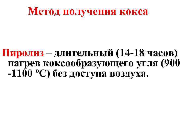 Метод получения кокса Пиролиз – длительный (14 -18 часов) нагрев коксообразующего угля (900 -1100
