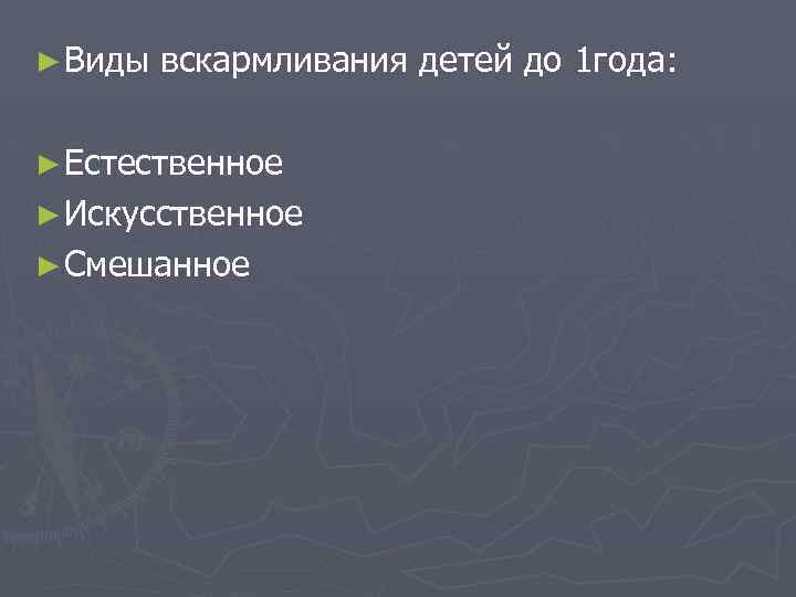 ► Виды вскармливания детей до 1 года: ► Естественное ► Искусственное ► Смешанное 