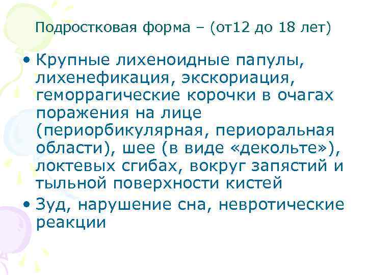 Подростковая форма – (от12 до 18 лет) • Крупные лихеноидные папулы, лихенефикация, экскориация, геморрагические