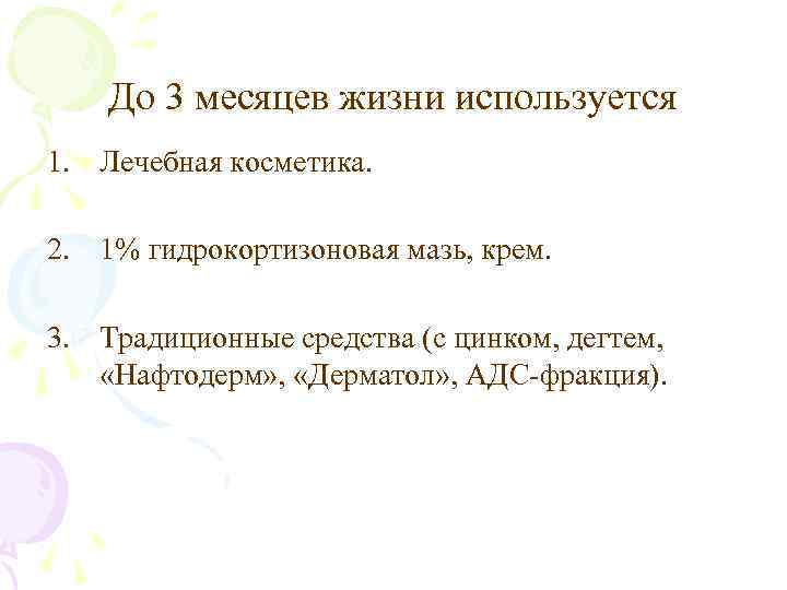 До 3 месяцев жизни используется 1. Лечебная косметика. 2. 1% гидрокортизоновая мазь, крем. 3.