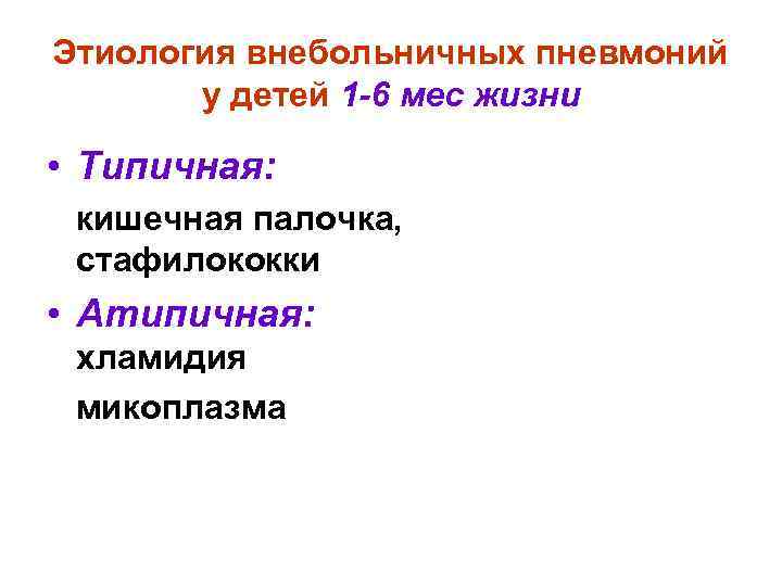 Этиология внебольничных пневмоний у детей 1 -6 мес жизни • Типичная: кишечная палочка, стафилококки