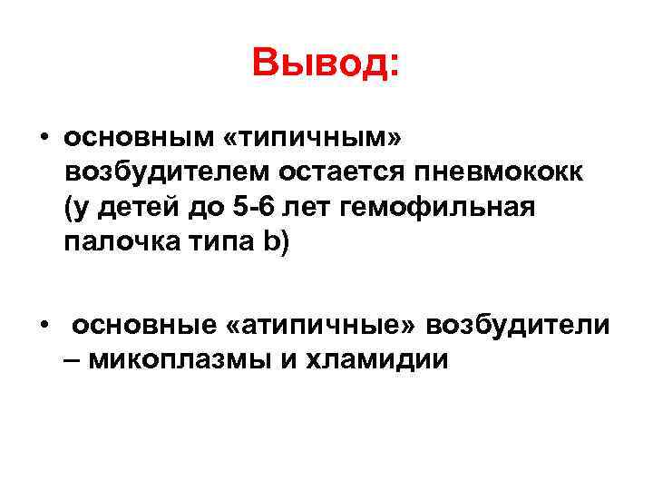 Вывод: • основным «типичным» возбудителем остается пневмококк (у детей до 5 -6 лет гемофильная