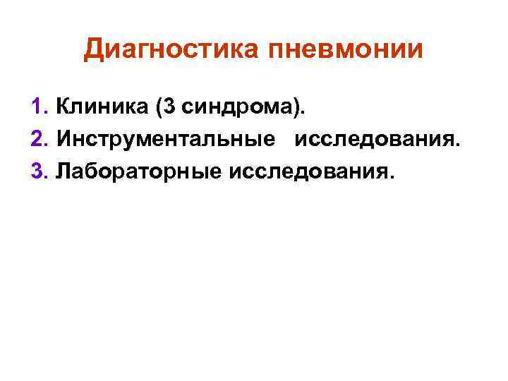 Диагностика пневмонии 1. Клиника (3 синдрома). 2. Инструментальные исследования. 3. Лабораторные исследования. 