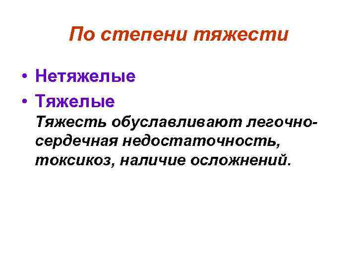 По степени тяжести • Нетяжелые • Тяжелые Тяжесть обуславливают легочносердечная недостаточность, токсикоз, наличие осложнений.