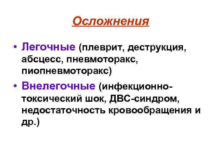 Осложнения • Легочные (плеврит, деструкция, абсцесс, пневмоторакс, пиопневмоторакс) • Внелегочные (инфекционнотоксический шок, ДВС-синдром, недостаточность