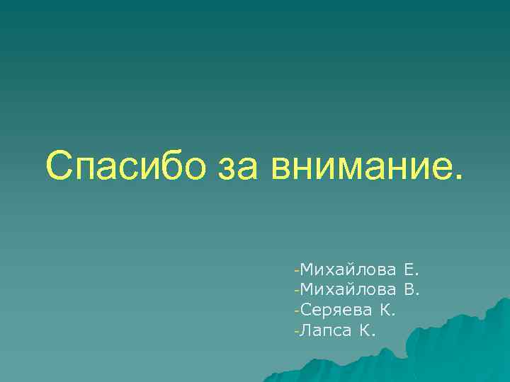 Спасибо за внимание. -Михайлова Е. -Михайлова В. -Серяева К. -Лапса К. 