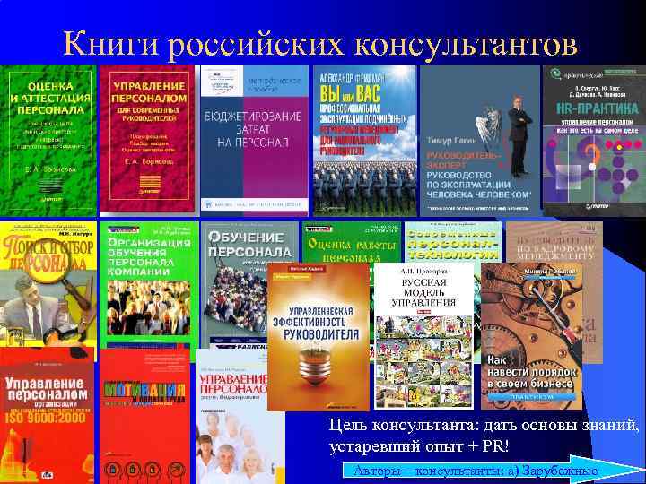 Книги российских консультантов Цель консультанта: дать основы знаний, устаревший опыт + PR! Авторы –