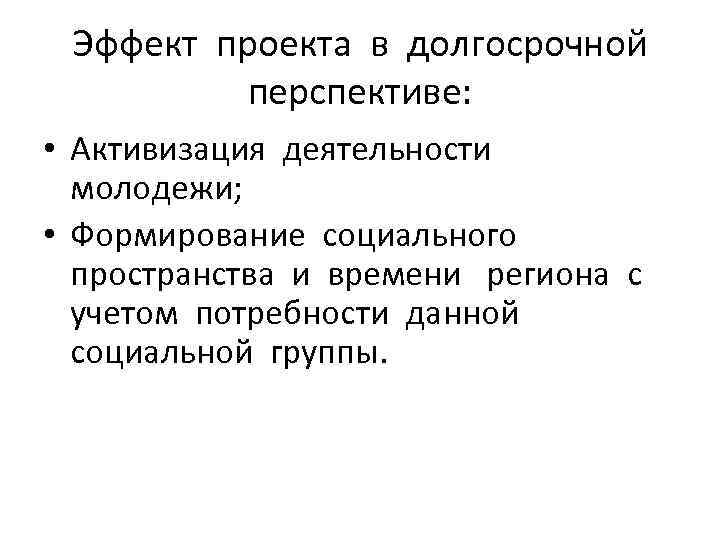 Эффект проекта в долгосрочной перспективе: • Активизация деятельности молодежи; • Формирование социального пространства и