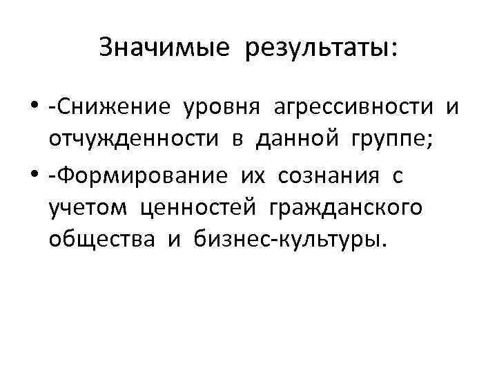 Значимые результаты: • -Снижение уровня агрессивности и отчужденности в данной группе; • -Формирование их