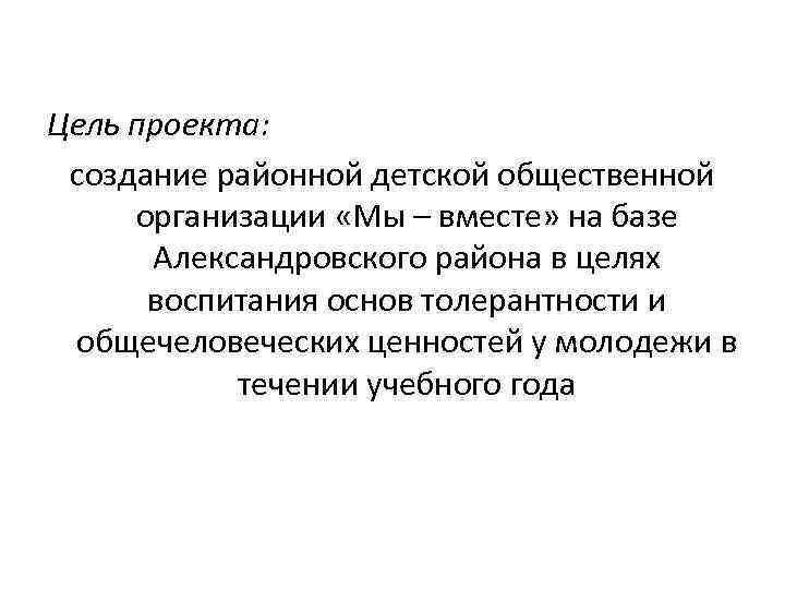 Цель проекта: создание районной детской общественной организации «Мы – вместе» на базе Александровского района