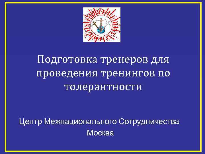 Подготовка тренеров для проведения тренингов по толерантности Центр Межнационального Сотрудничества Москва 