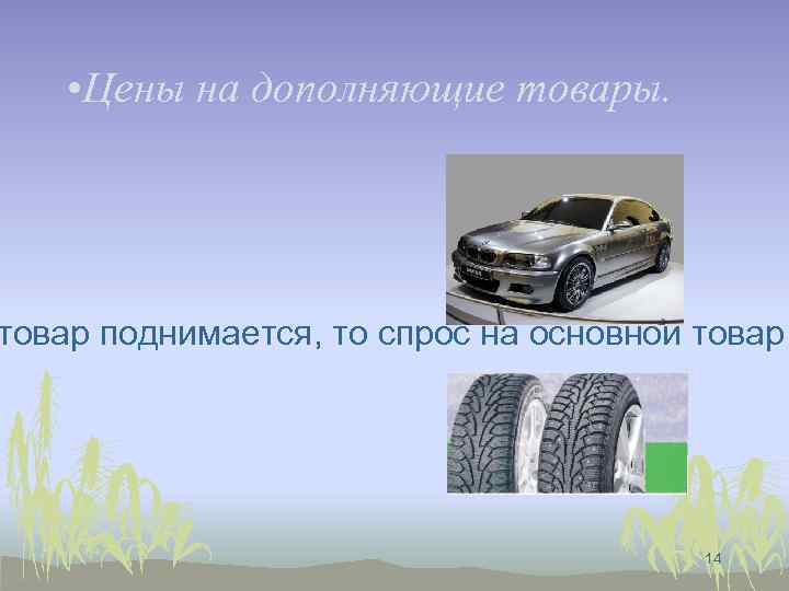  • Цены на дополняющие товары. товар поднимается, то спрос на основной товар 14