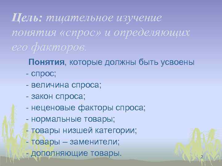Цель: тщательное изучение понятия «спрос» и определяющих его факторов. Понятия, которые должны быть усвоены