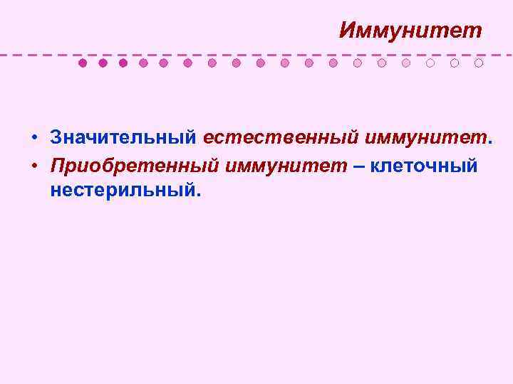  Иммунитет • Значительный естественный иммунитет. • Приобретенный иммунитет – клеточный нестерильный. 