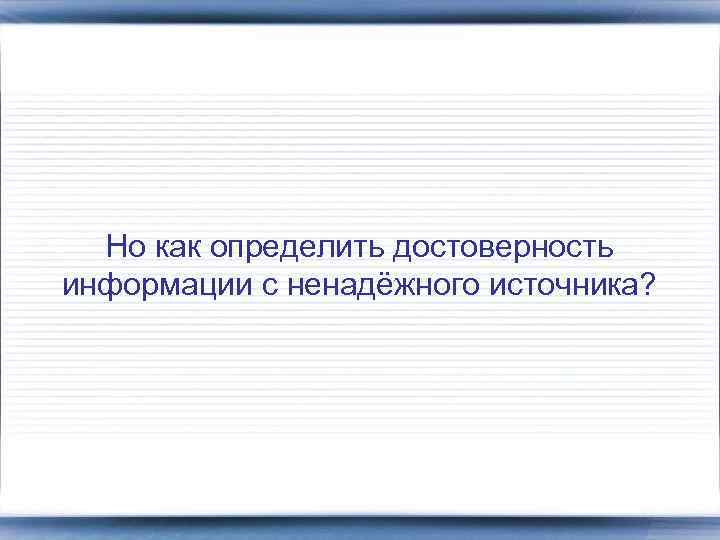 Но как определить достоверность информации c ненадёжного источника? 