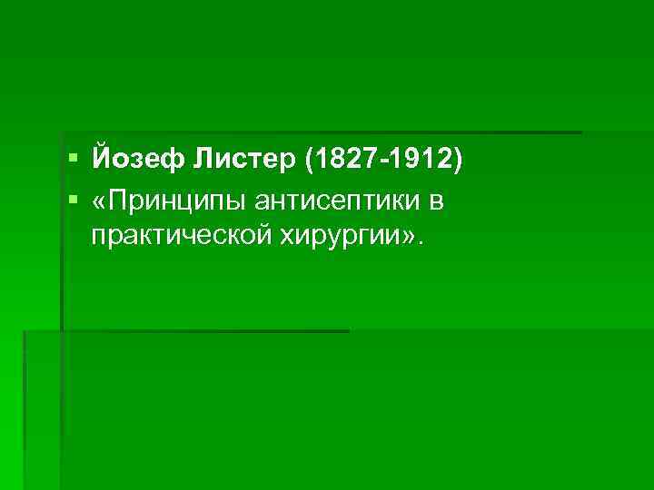§ Йозеф Листер (1827 -1912) § «Принципы антисептики в практической хирургии» . 