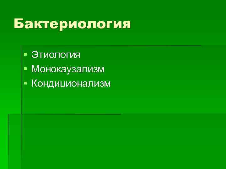 Бактериология § § § Этиология Монокаузализм Кондиционализм 