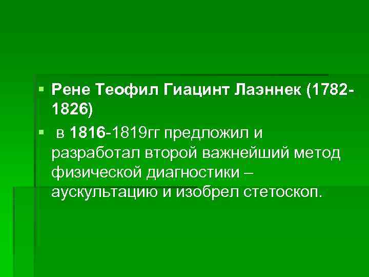 § Рене Теофил Гиацинт Лаэннек (17821826) § в 1816 -1819 гг предложил и разработал