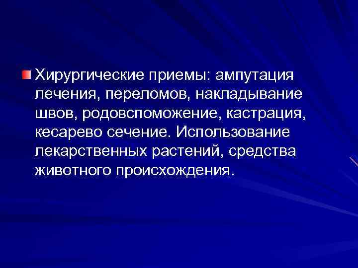Хирургические приемы: ампутация лечения, переломов, накладывание швов, родовспоможение, кастрация, кесарево сечение. Использование лекарственных растений,