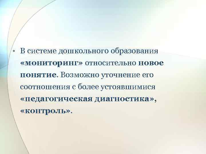  • В системе дошкольного образования «мониторинг» относительно новое понятие. Возможно уточнение его соотношения