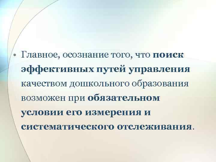  • Главное, осознание того, что поиск эффективных путей управления качеством дошкольного образования возможен