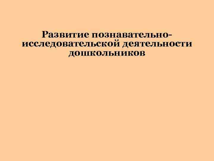 Развитие познавательноисследовательской деятельности дошкольников 