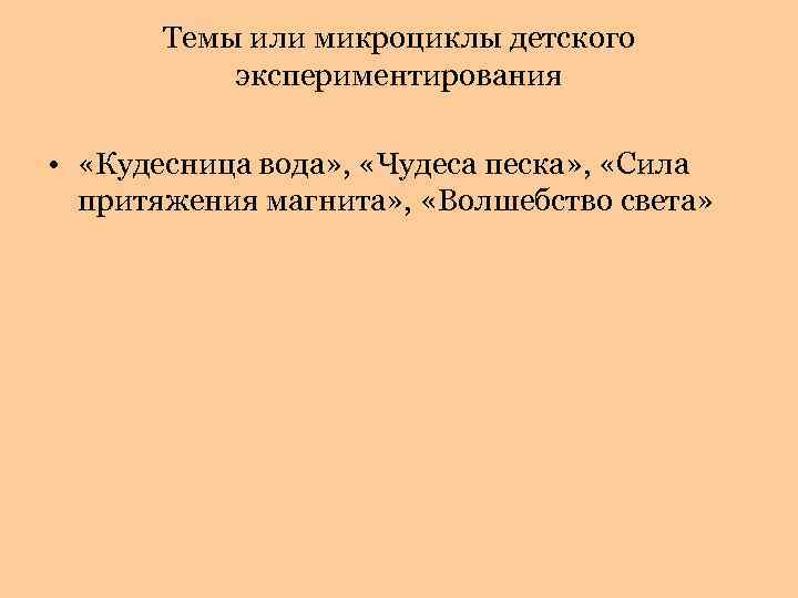 Темы или микроциклы детского экспериментирования • «Кудесница вода» , «Чудеса песка» , «Сила притяжения