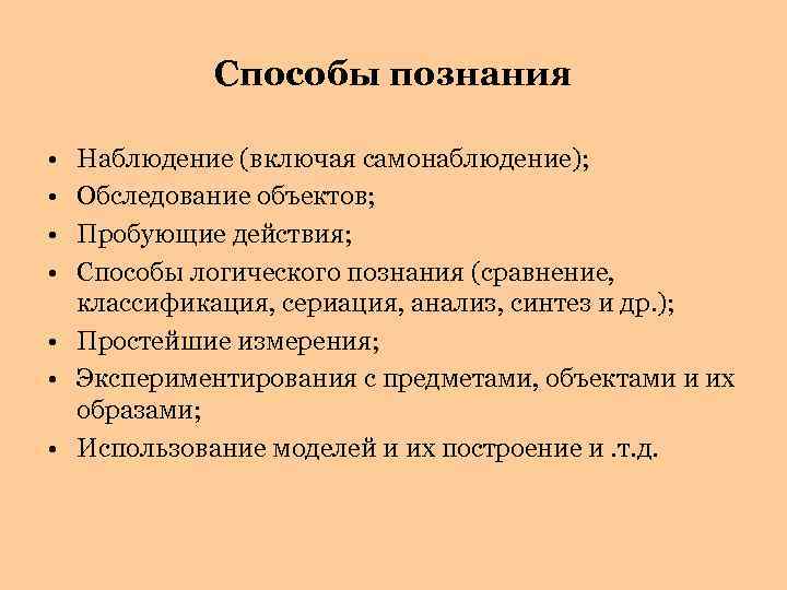 Способы познания • • Наблюдение (включая самонаблюдение); Обследование объектов; Пробующие действия; Способы логического познания