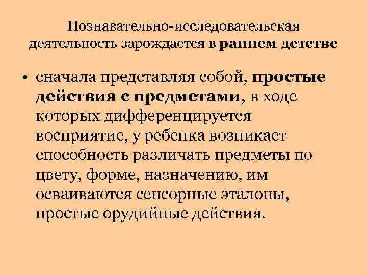 Познавательно-исследовательская деятельность зарождается в раннем детстве • сначала представляя собой, простые действия с предметами,