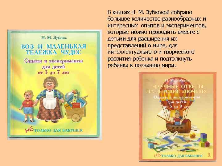 В книгах Н. М. Зубковой собрано большое количество разнообразных и интересных опытов и экспериментов,