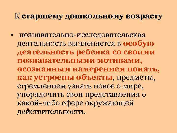 К старшему дошкольному возрасту • познавательно-исследовательская деятельность вычленяется в особую деятельность ребенка со своими