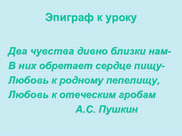 Эпиграф к уроку Два чувства дивно близки нам. В них обретает сердце пищу. Любовь