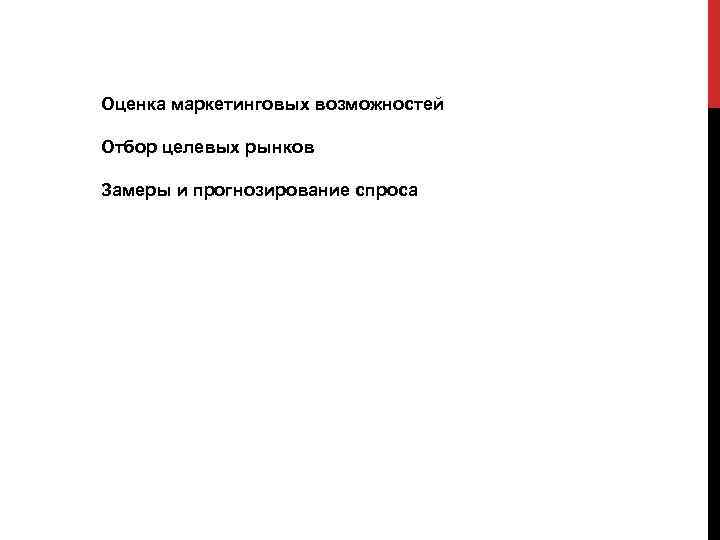 Оценка маркетинговых возможностей Отбор целевых рынков Замеры и прогнозирование спроса 