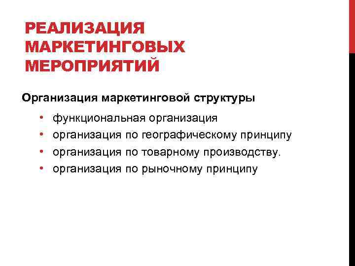 РЕАЛИЗАЦИЯ МАРКЕТИНГОВЫХ МЕРОПРИЯТИЙ Организация маркетинговой структуры • • функциональная организация по географическому принципу организация