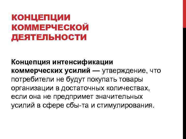 КОНЦЕПЦИИ КОММЕРЧЕСКОЙ ДЕЯТЕЛЬНОСТИ Концепция интенсификации коммерческих усилий — утверждение, что потребители не будут покупать