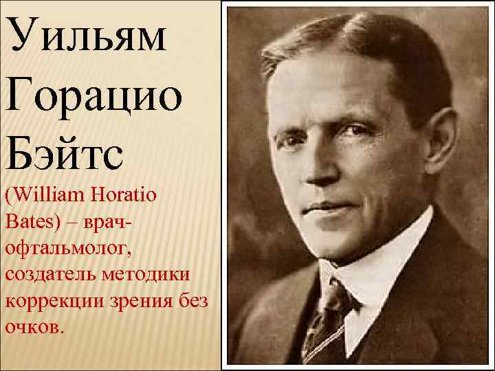 Уильям Горацио Бэйтс (William Horatio Bates) – врачофтальмолог, создатель методики коррекции зрения без очков.