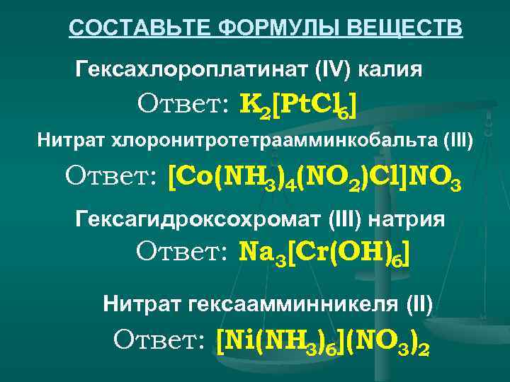 СОСТАВЬТЕ ФОРМУЛЫ ВЕЩЕСТВ Гексахлороплатинат (IV) калия Ответ: K 2[Pt. Cl 6] Нитрат хлоронитротетраамминкобальта (III)