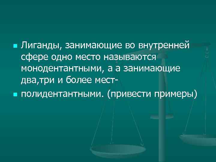 n n Лиганды, занимающие во внутренней сфере одно место называются монодентантными, а а занимающие