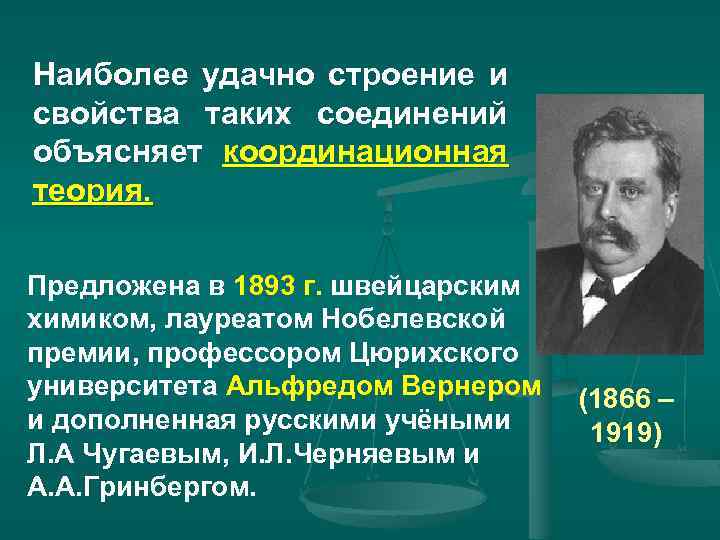 Наиболее удачно строение и свойства таких соединений объясняет координационная теория. Предложена в 1893 г.