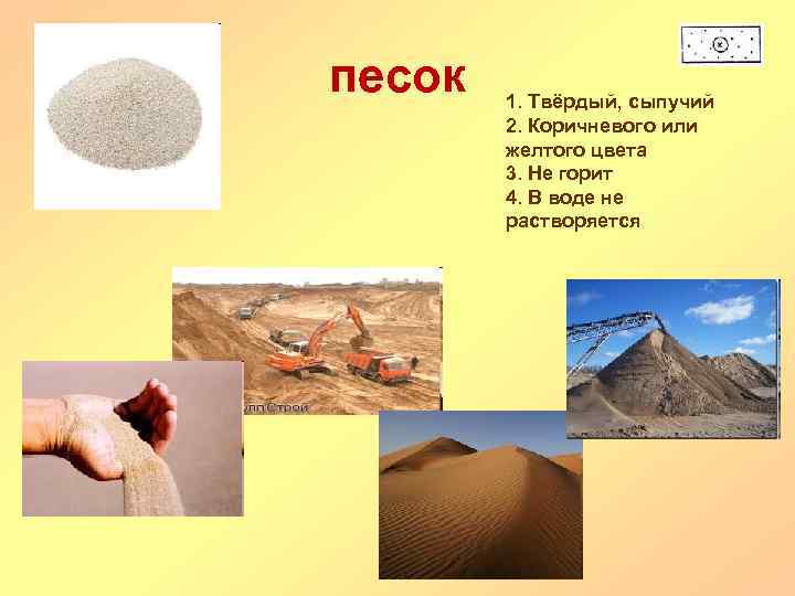 песок 1. Твёрдый, сыпучий 2. Коричневого или желтого цвета 3. Не горит 4. В